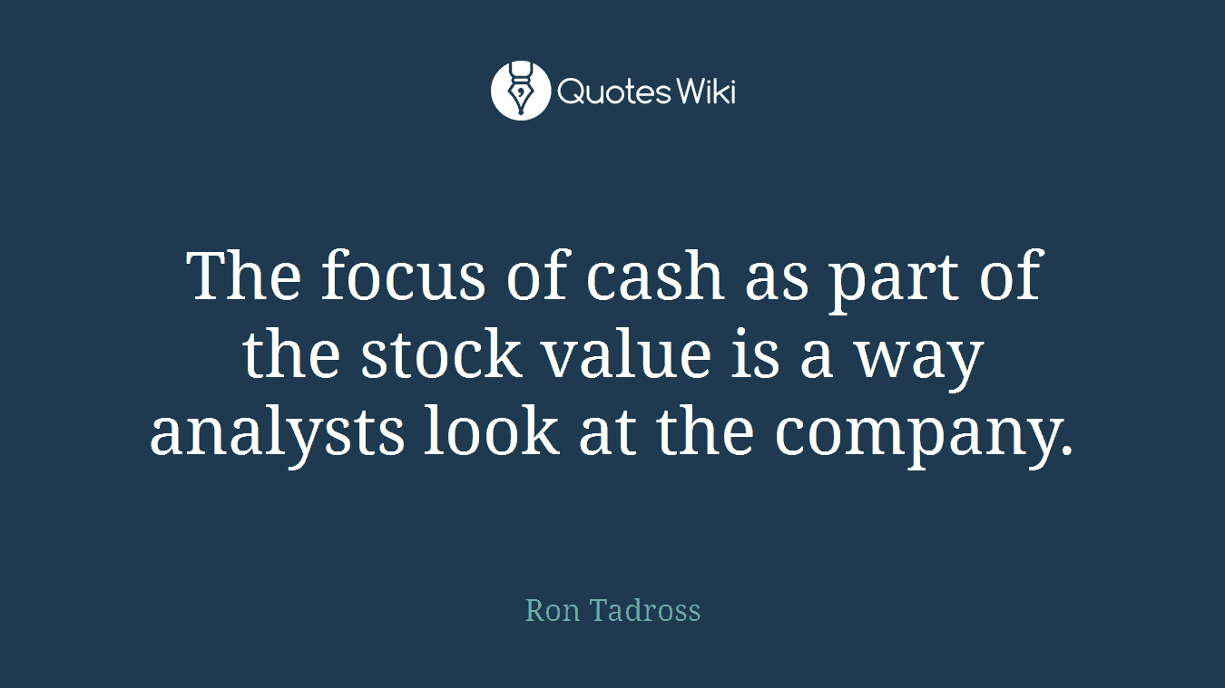 The focus of cash as part of the stock value is a way analysts look at the company.