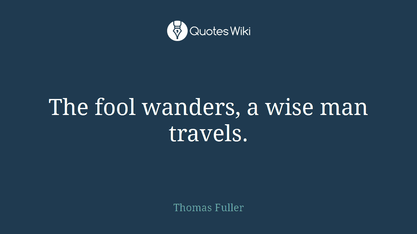 The fool wanders, a wise man travels.