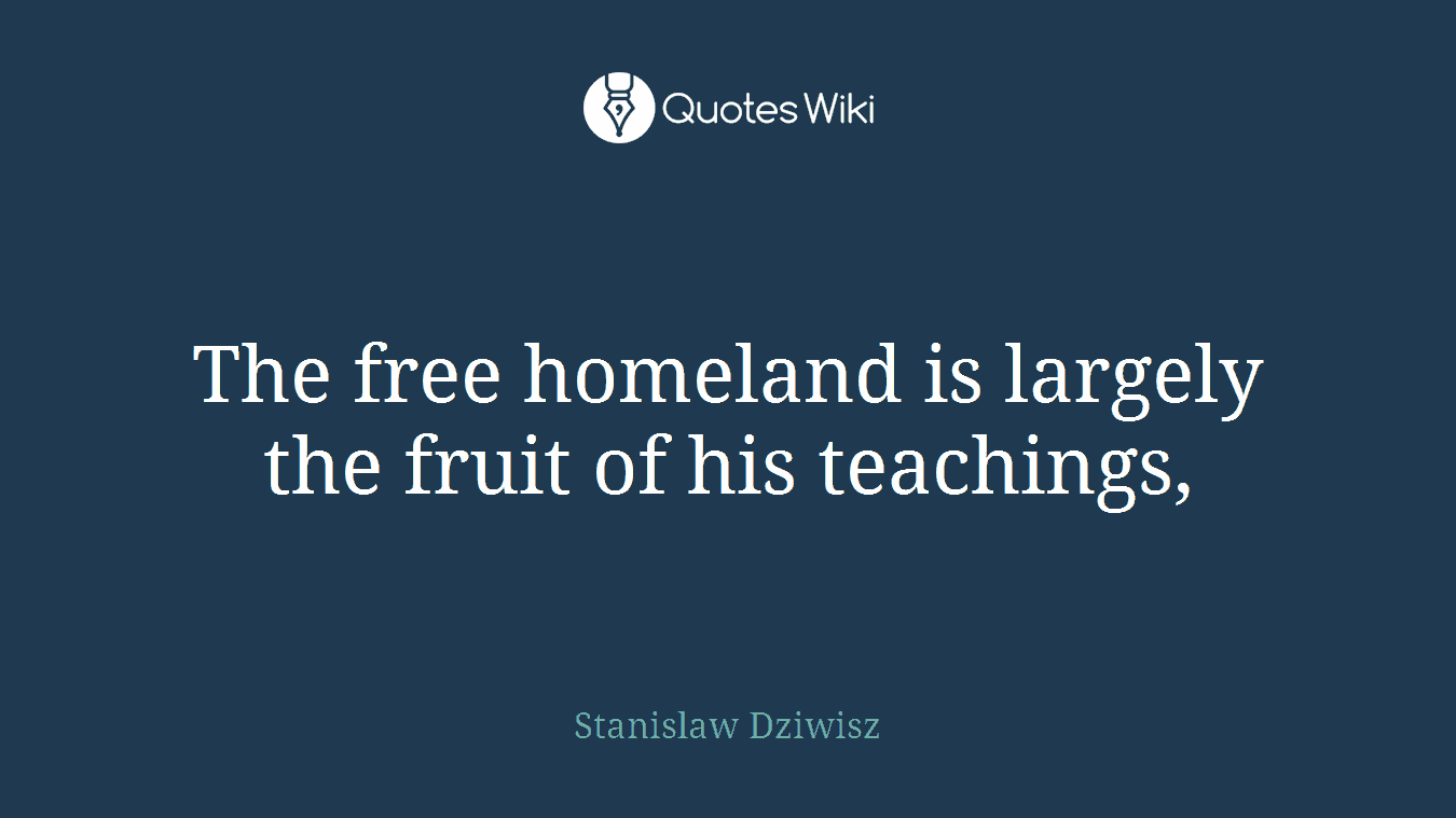 The free homeland is largely the fruit of his teachings,