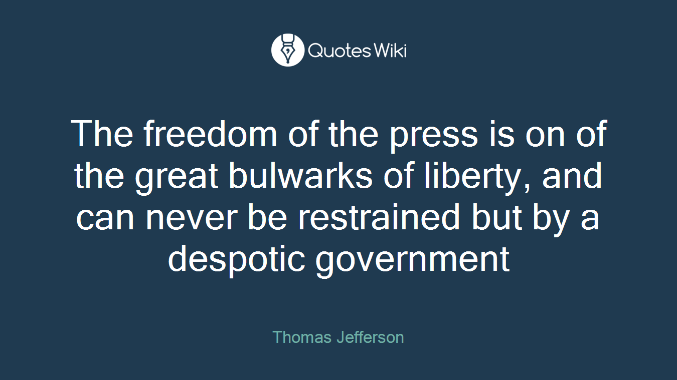 The freedom of the press is on of the great bulwarks of liberty, and can never be restrained but by a despotic government