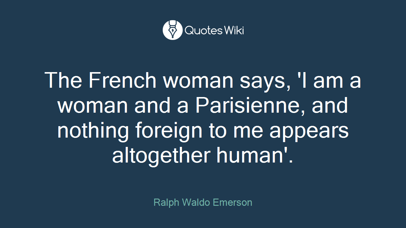 The French woman says, 'I am a woman and a Parisienne, and nothing foreign to me appears altogether human'.