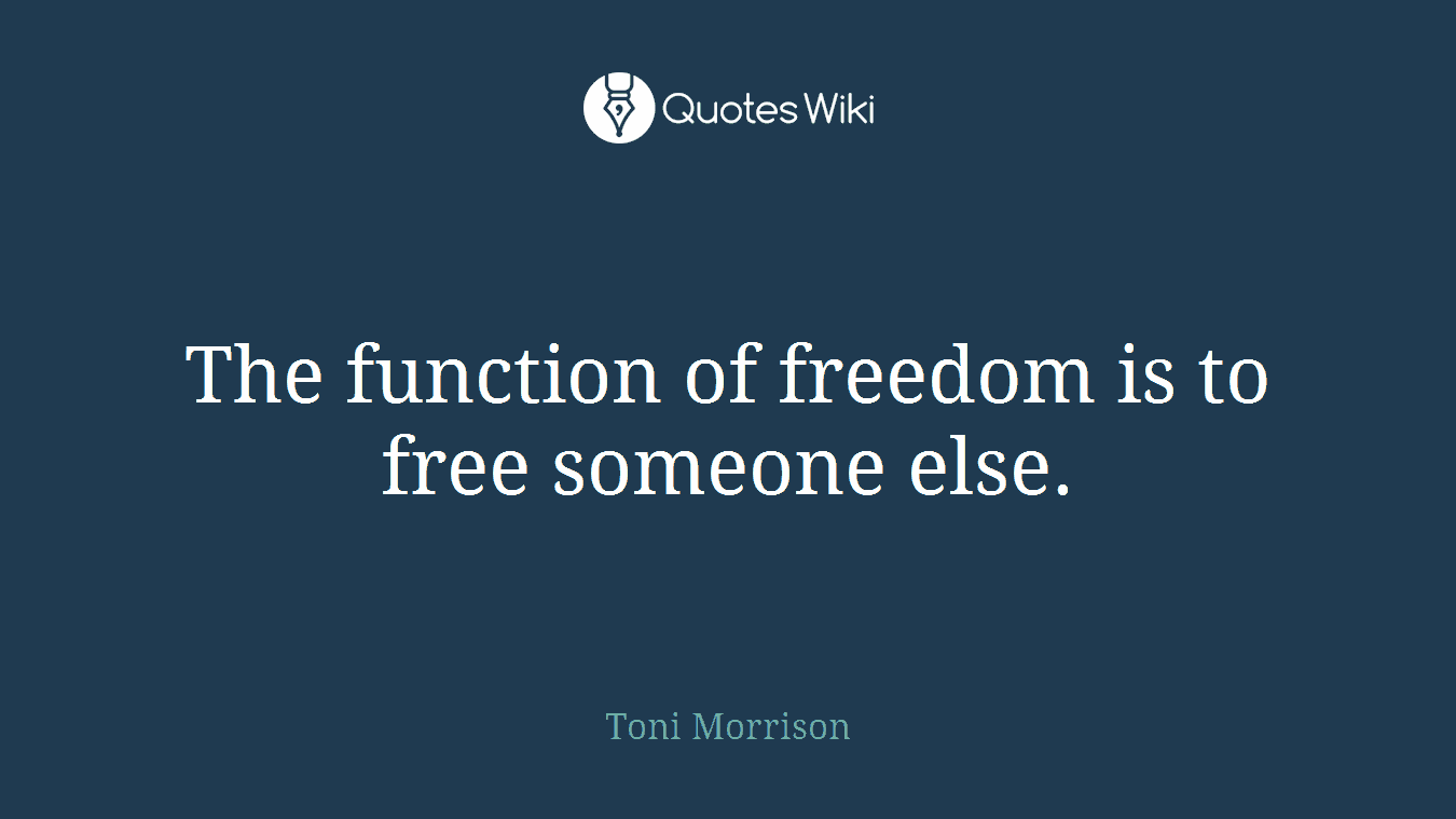 The function of freedom is to free someone else.