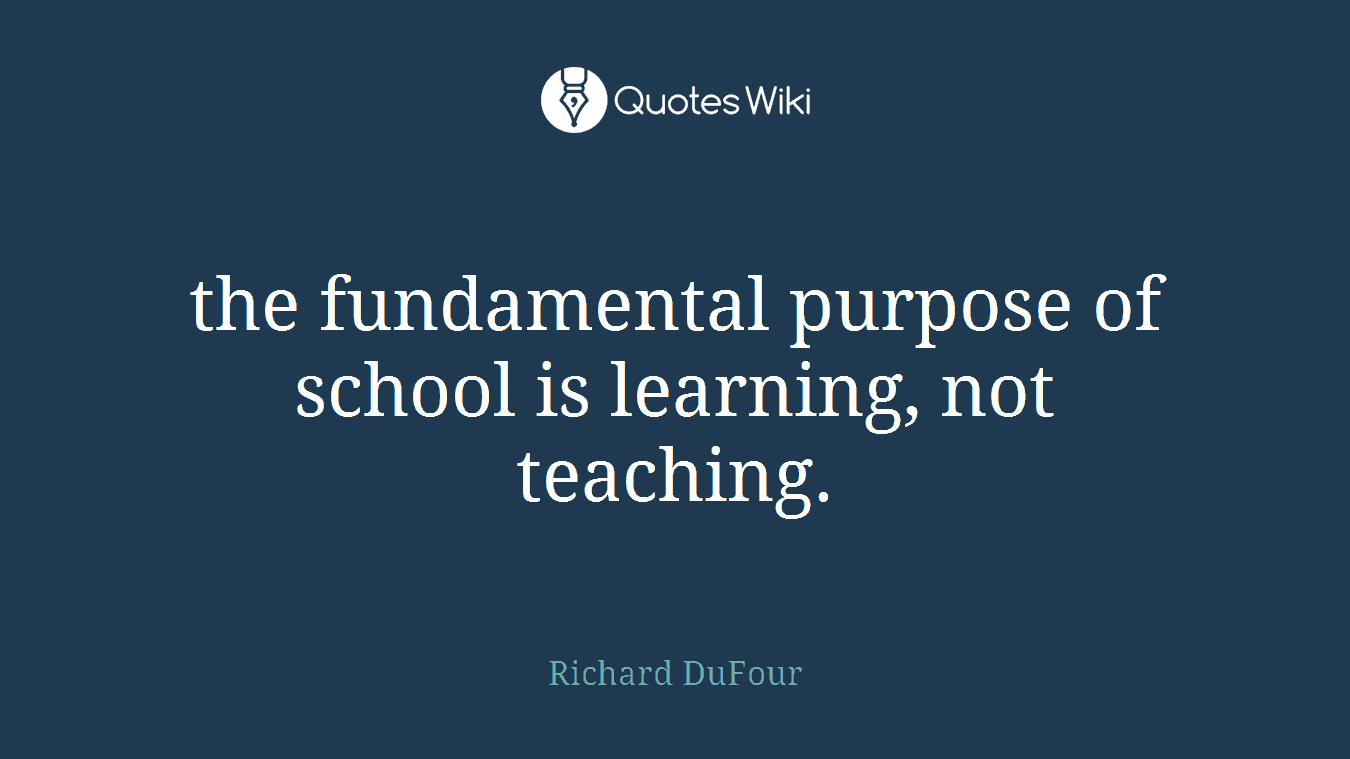 the fundamental purpose of school is learning, not teaching.