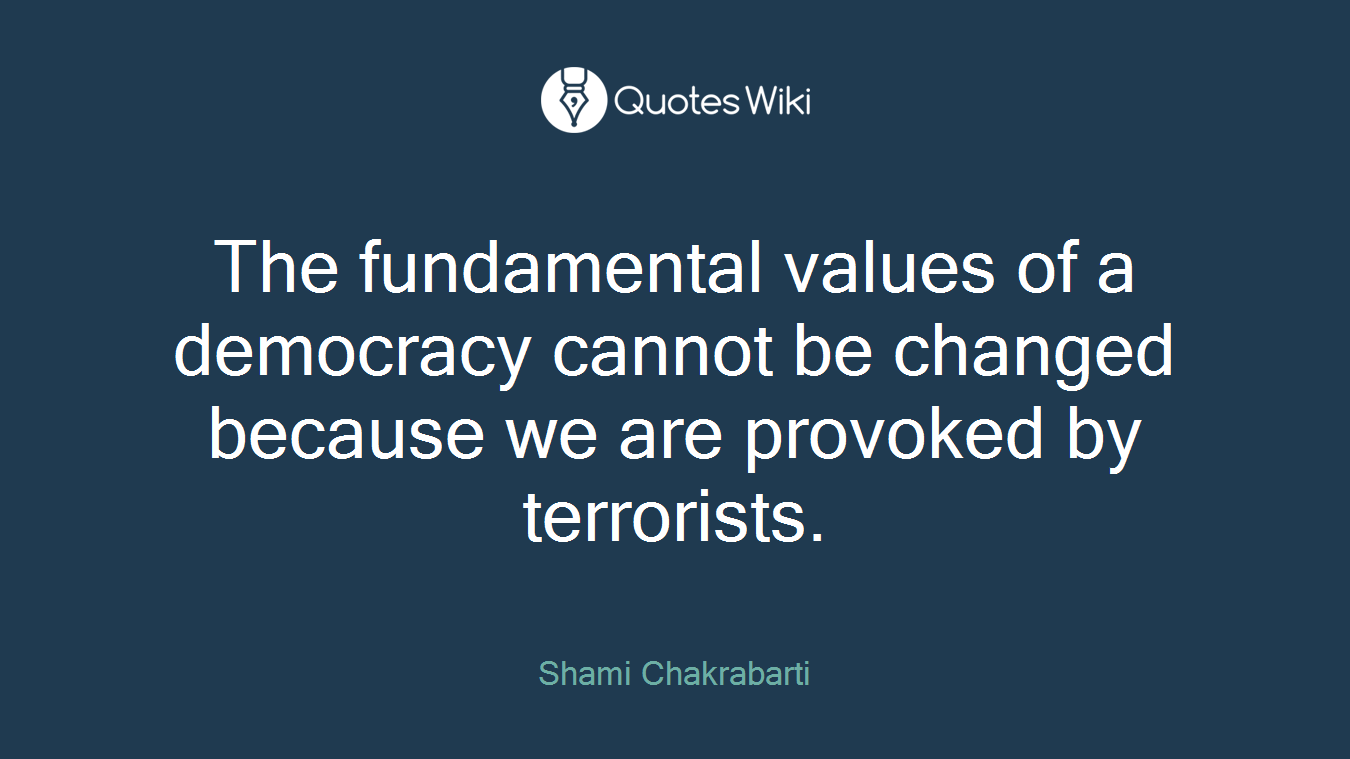The fundamental values of a democracy cannot be changed because we are provoked by terrorists.
