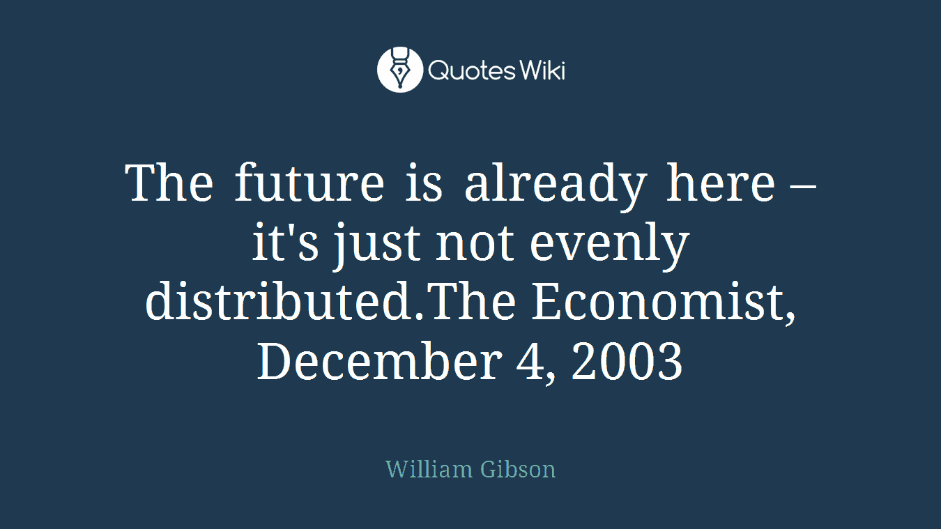 The future is already here – it's just not evenly distributed.The Economist, December 4, 2003
