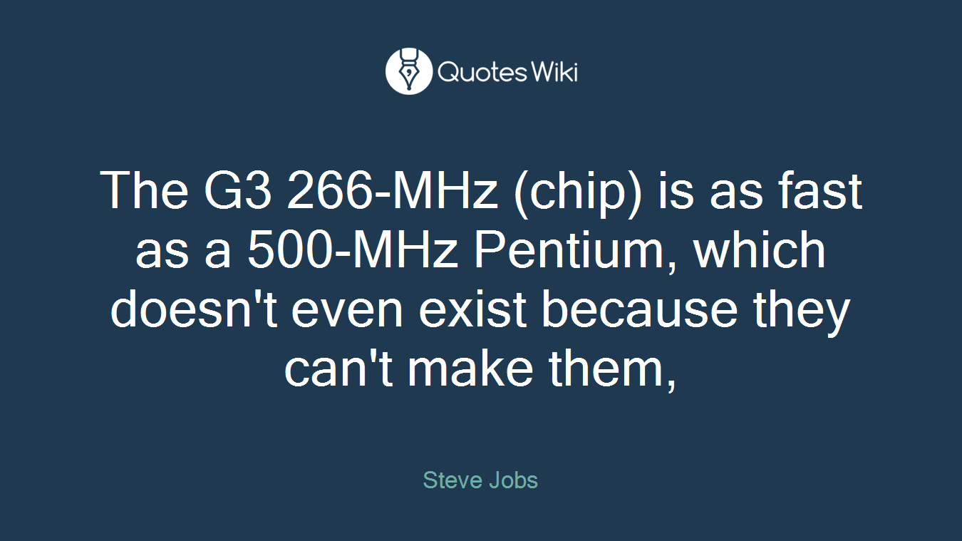 The G3 266-MHz (chip) is as fast as a 500-MHz Pentium, which doesn't even exist because they can't make them,