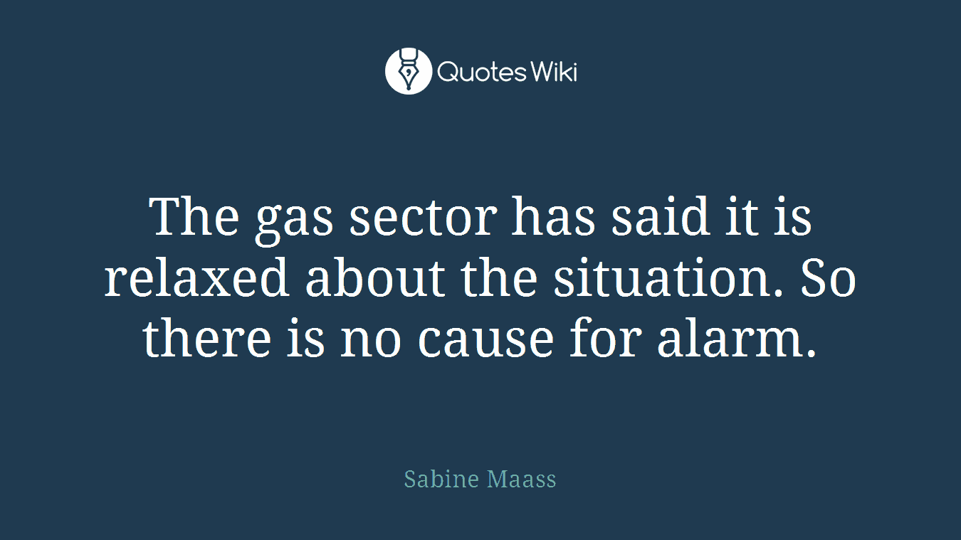 The gas sector has said it is relaxed about the situation. So there is no cause for alarm.
