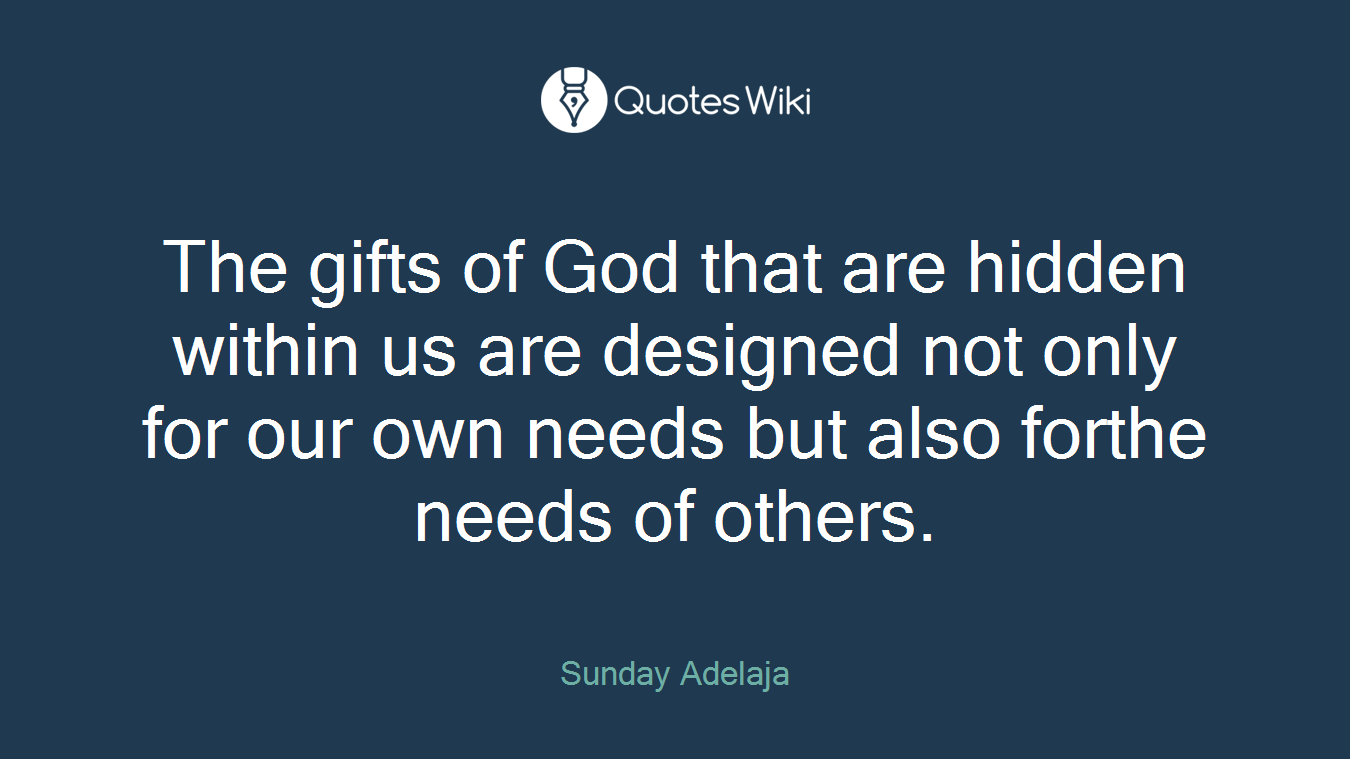 The gifts of God that are hidden within us are designed not only for our own needs but also forthe needs of others.