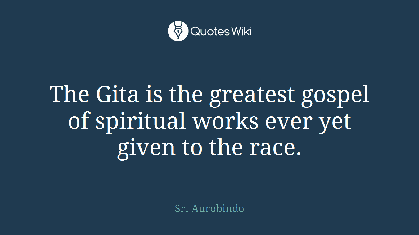 The Gita is the greatest gospel of spiritual works ever yet given to the race.