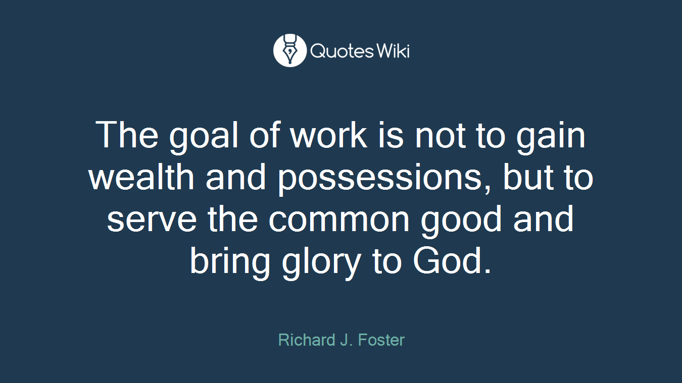 The goal of work is not to gain wealth and possessions, but to serve the common good and bring glory to God.
