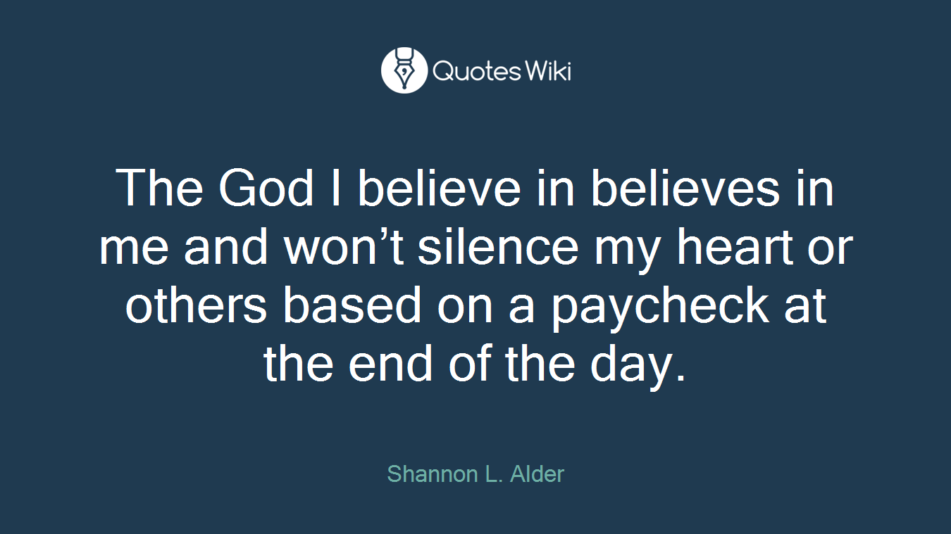 The God I believe in believes in me and won’t silence my heart or others based on a paycheck at the end of the day.