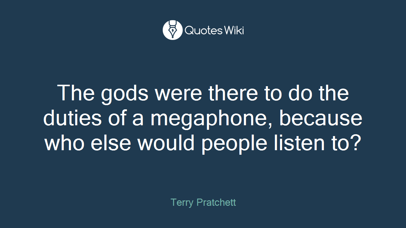 The gods were there to do the duties of a megaphone, because who else would people listen to?