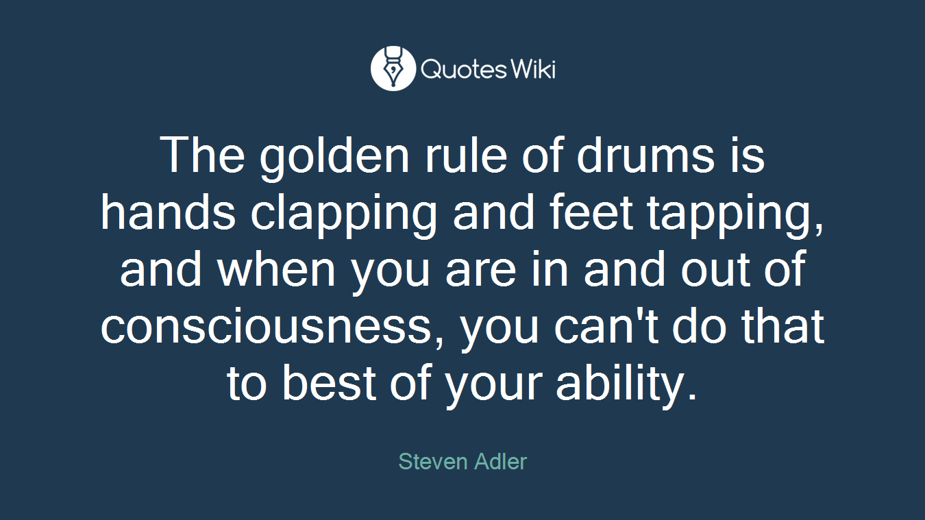 The golden rule of drums is hands clapping and feet tapping, and when you are in and out of consciousness, you can't do that to best of your ability.