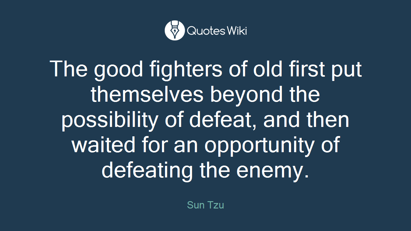 The good fighters of old first put themselves beyond the possibility of defeat, and then waited for an opportunity of defeating the enemy.