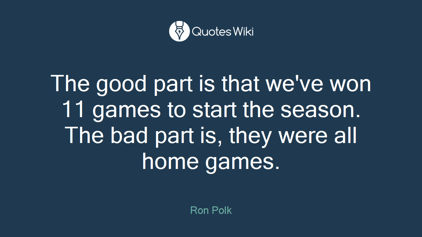 The good part is that we've won 11 games to start the season. The bad part is, they were all home games.