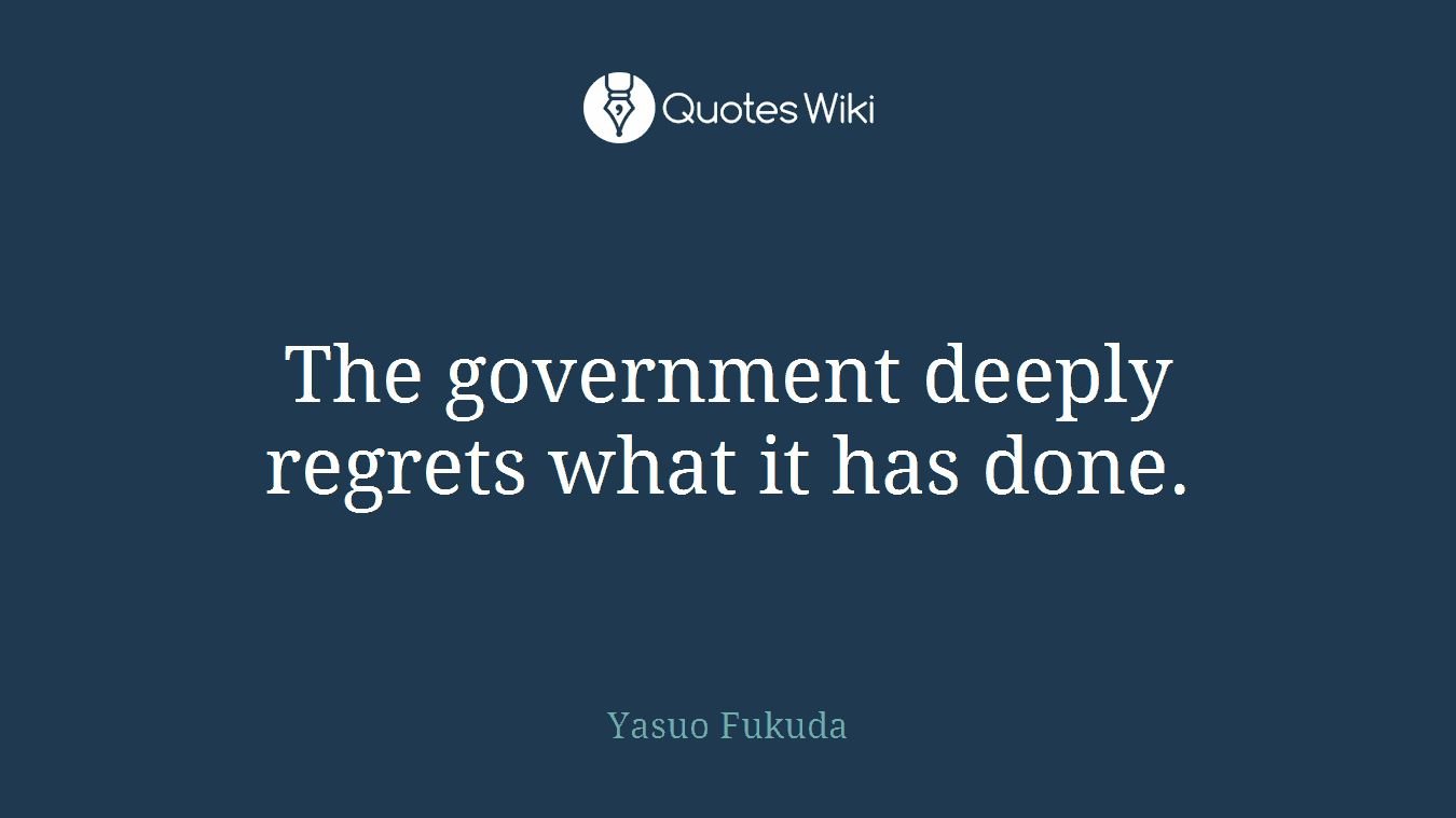 The government deeply regrets what it has done.