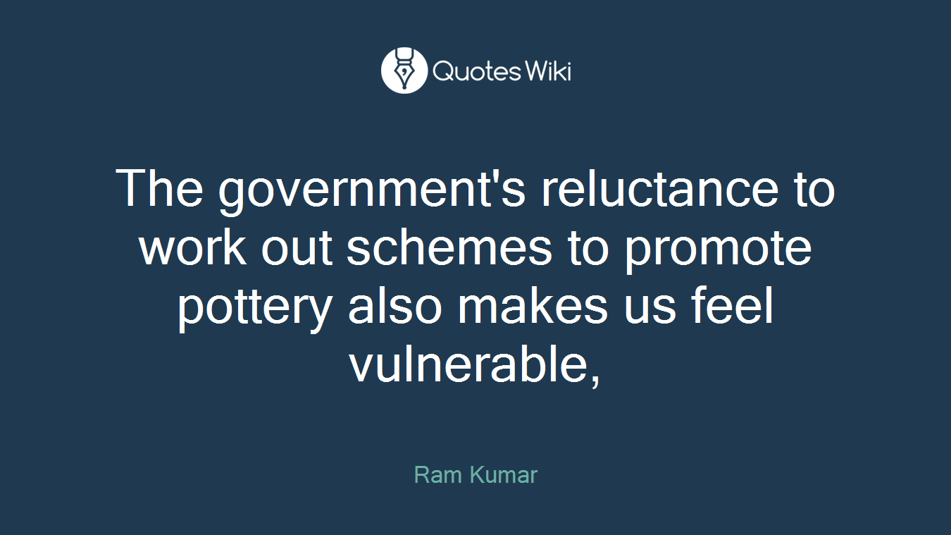 The government's reluctance to work out schemes to promote pottery also makes us feel vulnerable,
