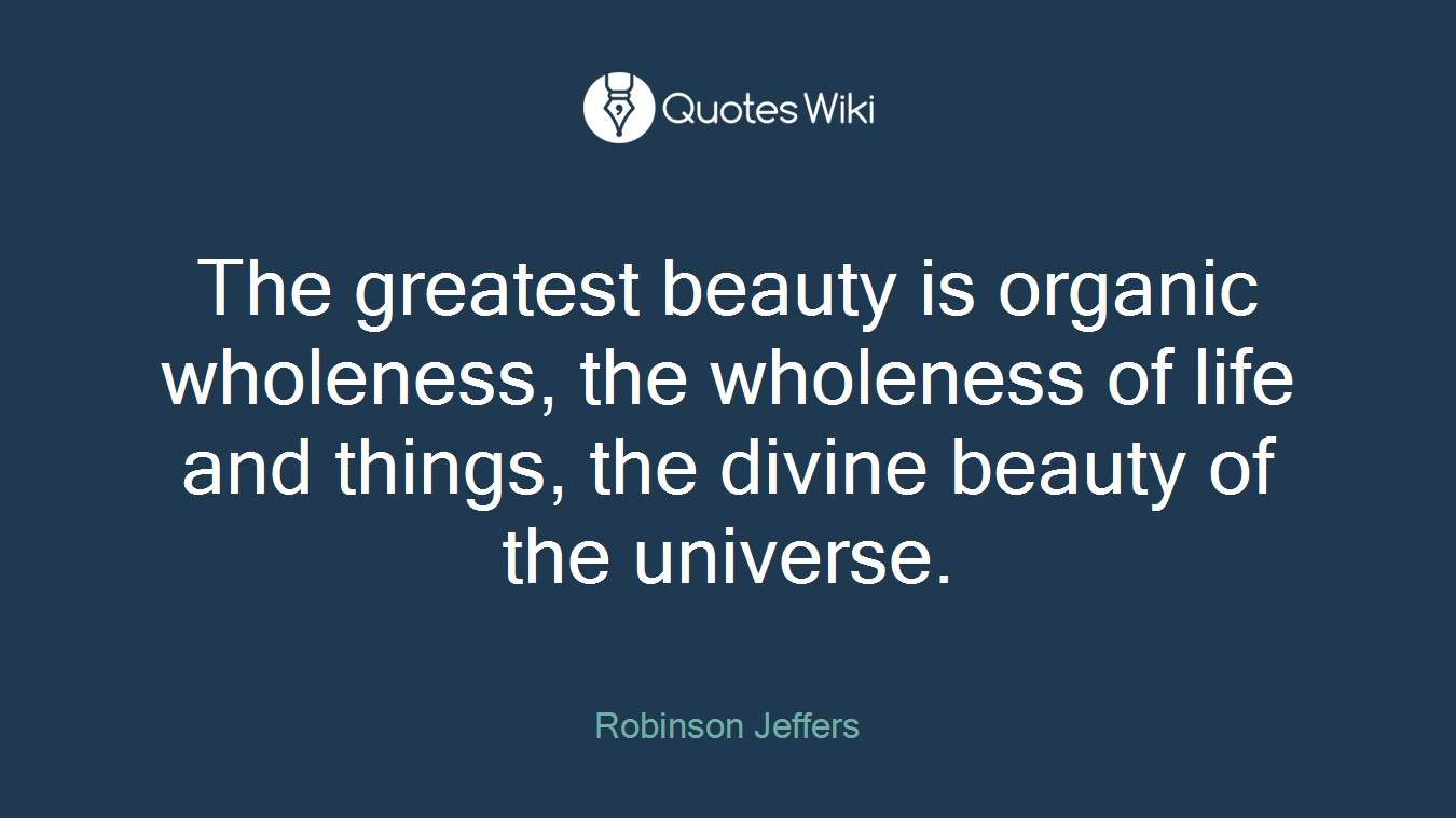 The greatest beauty is organic wholeness, the wholeness of life and things, the divine beauty of the universe.