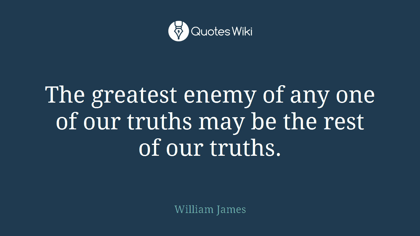 The greatest enemy of any one of our truths may be the rest of our truths.