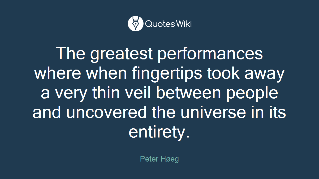 The greatest performances where when fingertips took away a very thin veil between people and uncovered the universe in its entirety.
