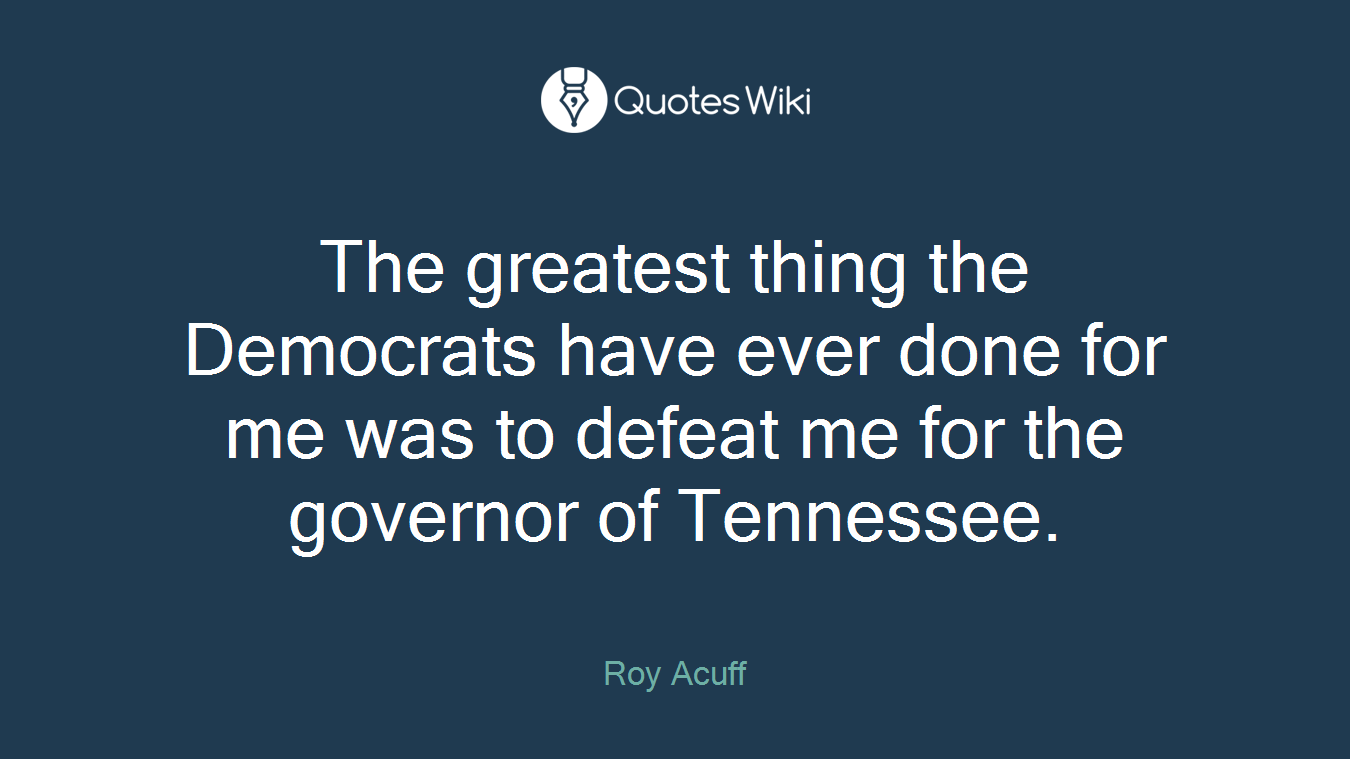 The greatest thing the Democrats have ever done for me was to defeat me for the governor of Tennessee.