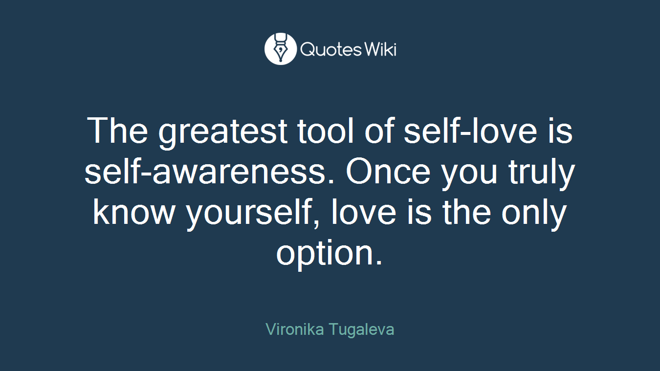The greatest tool of self-love is self-awareness. Once you truly know yourself, love is the only option.