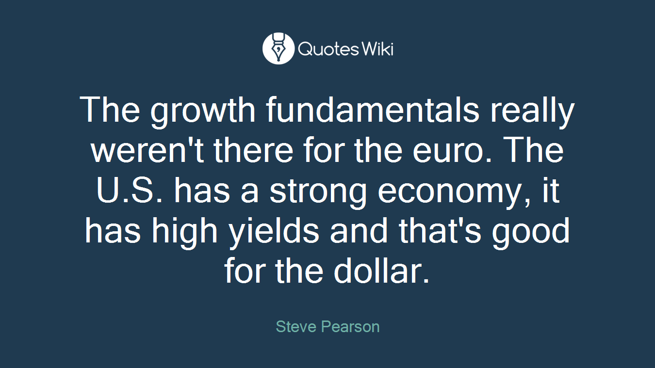 The growth fundamentals really weren't there for the euro. The U.S. has a strong economy, it has high yields and that's good for the dollar.