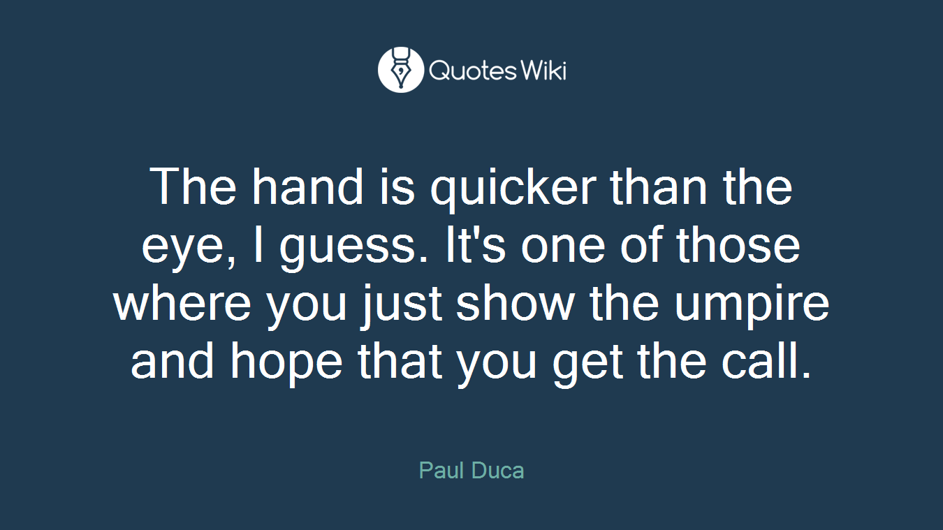 The hand is quicker than the eye, I guess. It's one of those where you just show the umpire and hope that you get the call.