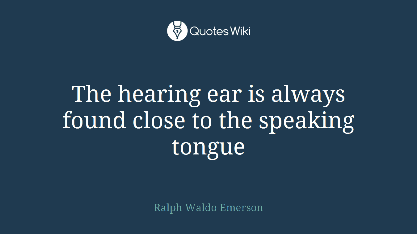 The hearing ear is always found close to the speaking tongue