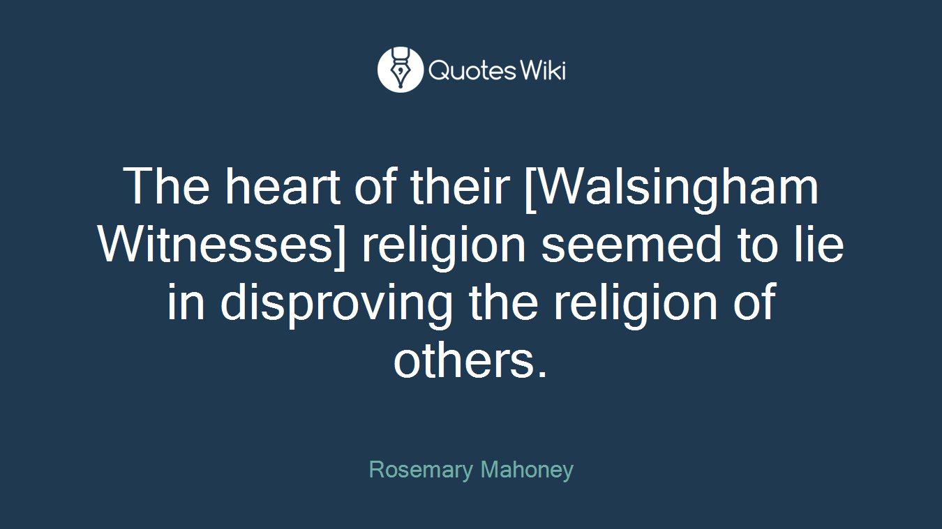 The heart of their [Walsingham Witnesses] religion seemed to lie in disproving the religion of others.