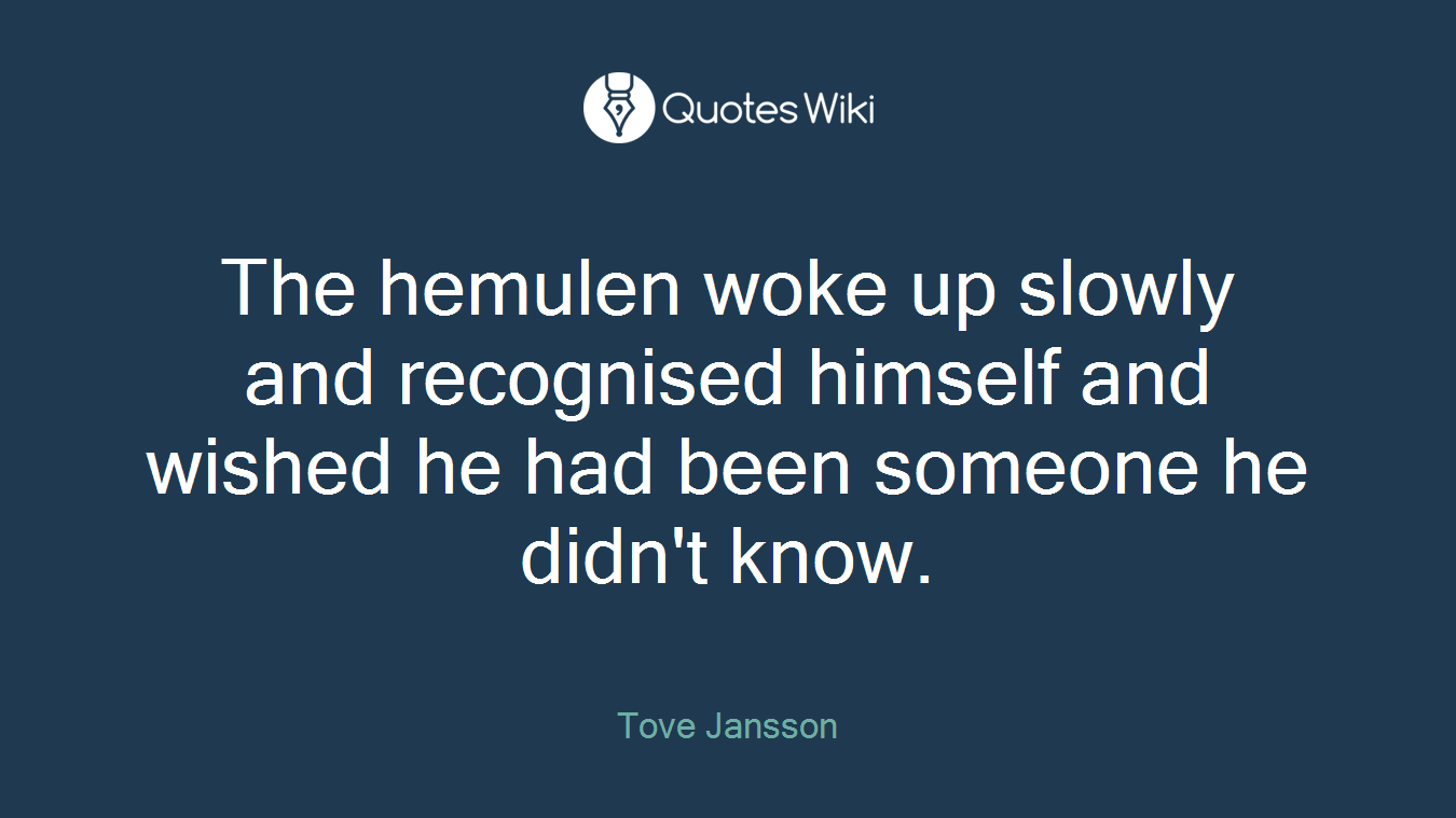 The hemulen woke up slowly and recognised himself and wished he had been someone he didn't know.