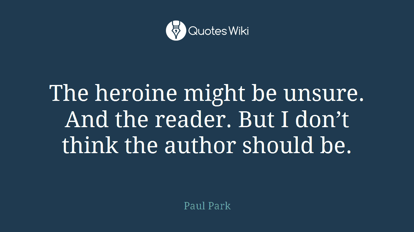 The heroine might be unsure. And the reader. But I don’t think the author should be.