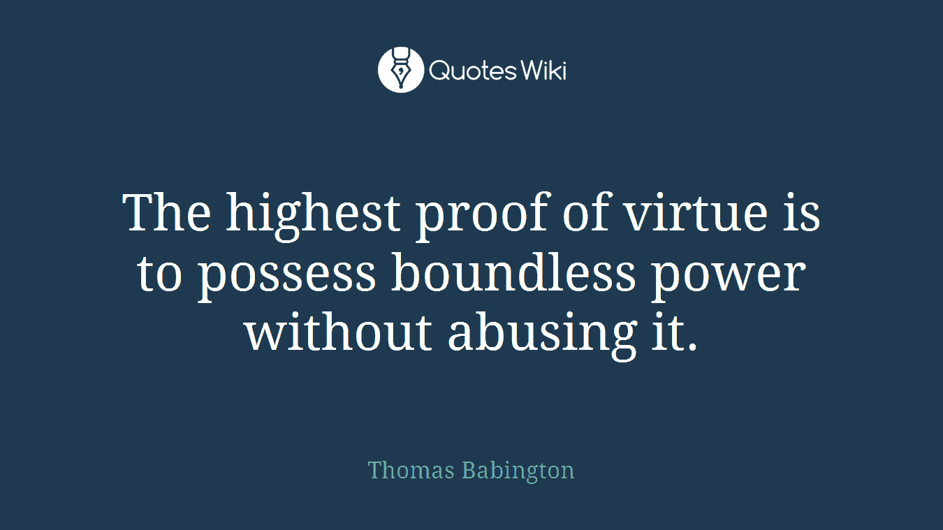 The highest proof of virtue is to possess boundless power without abusing it.