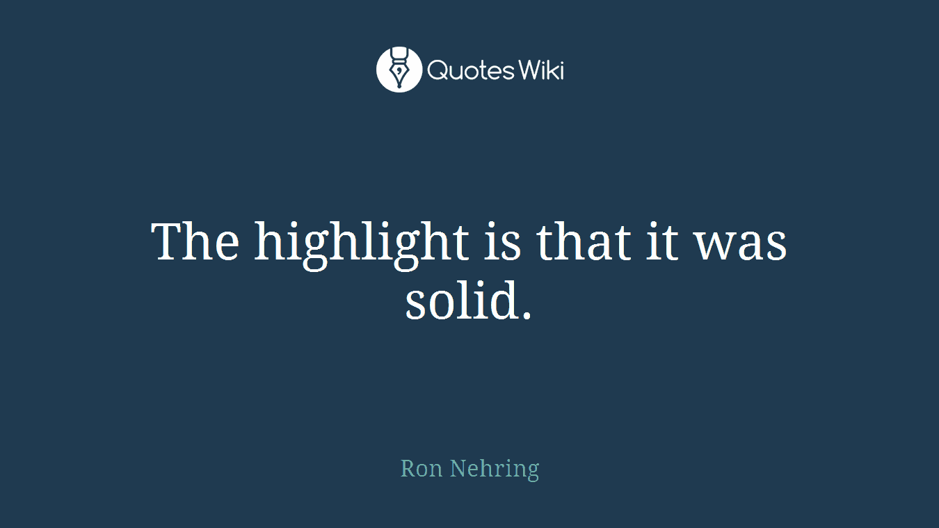 The highlight is that it was solid.