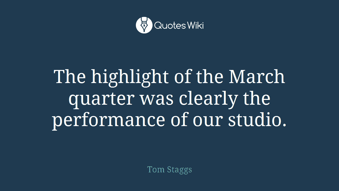 The highlight of the March quarter was clearly the performance of our studio.