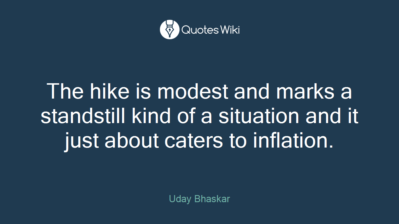 The hike is modest and marks a standstill kind of a situation and it just about caters to inflation.