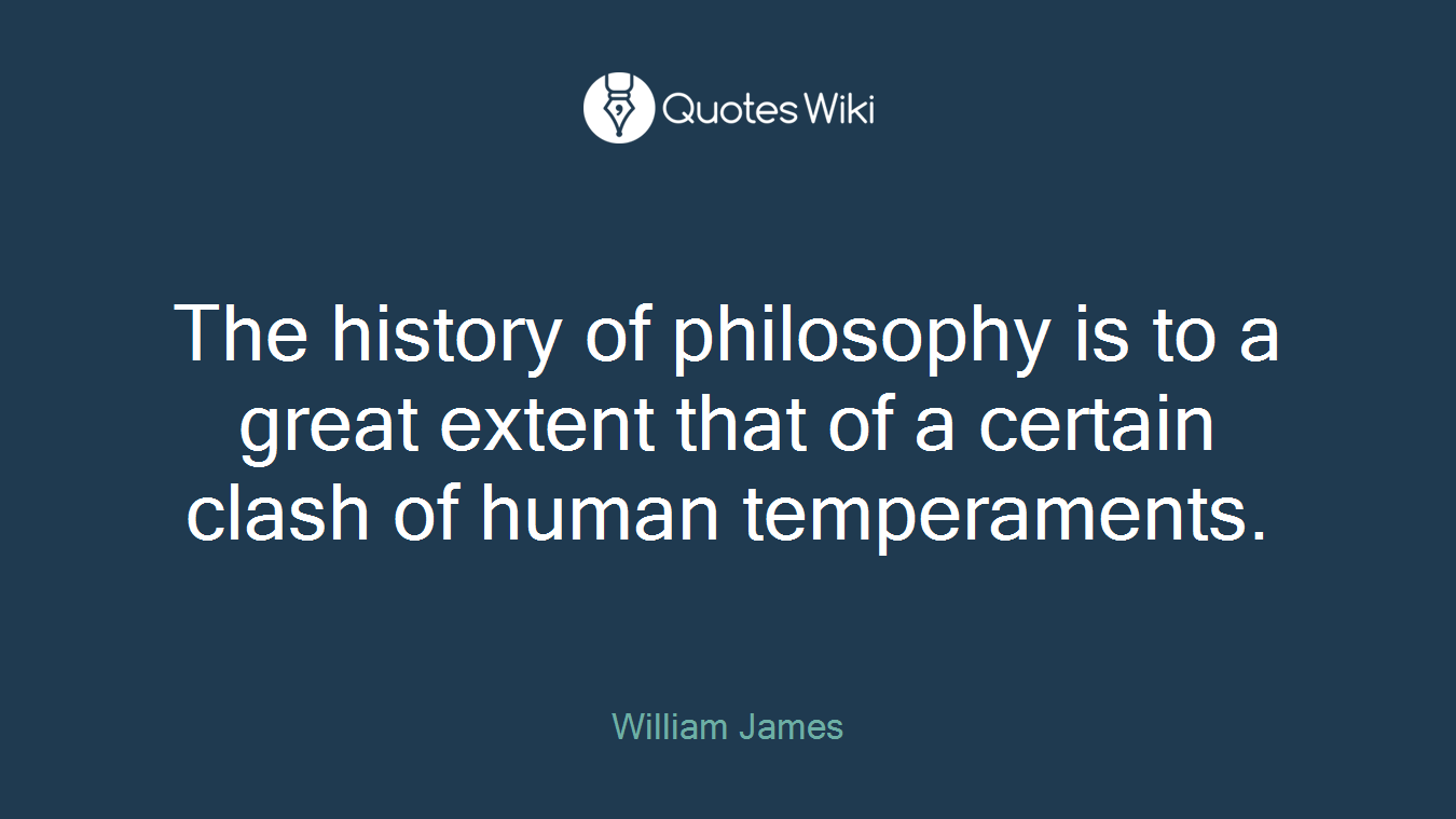 The history of philosophy is to a great extent that of a certain clash of human temperaments.