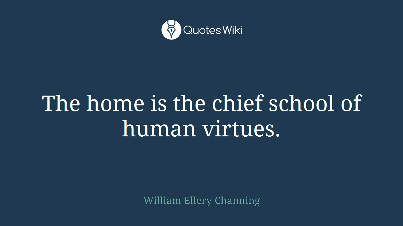 The home is the chief school of human virtues.