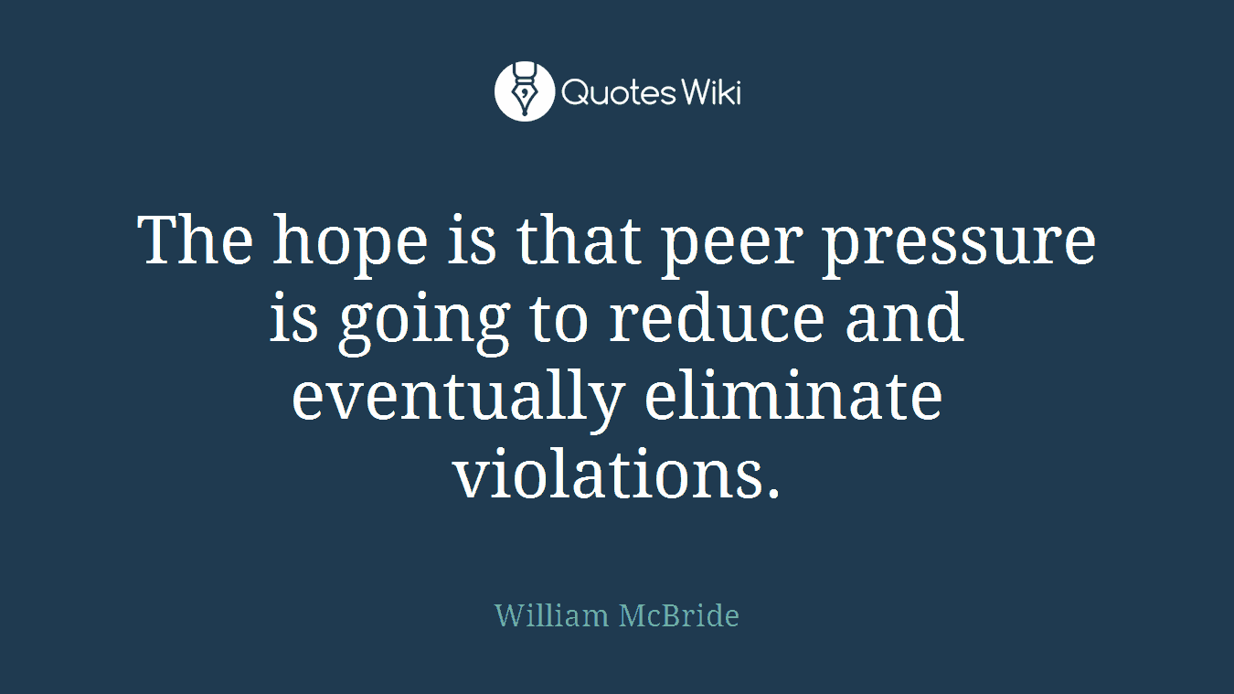The hope is that peer pressure is going to reduce and eventually eliminate violations.