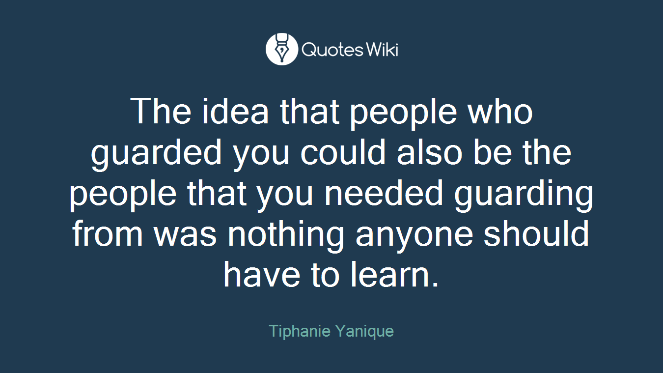 The idea that people who guarded you could also be the people that you needed guarding from was nothing anyone should have to learn.