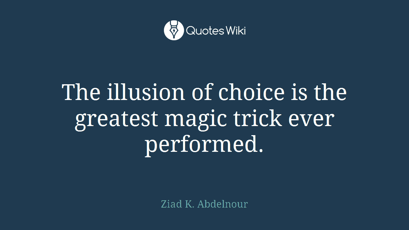The illusion of choice is the greatest magic trick ever performed.