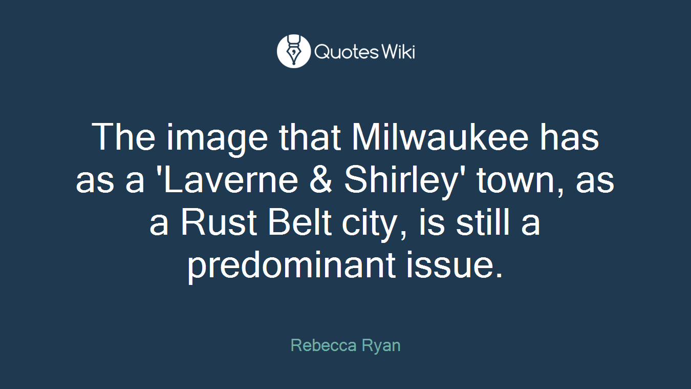 The image that Milwaukee has as a 'Laverne & Shirley' town, as a Rust Belt city, is still a predominant issue.