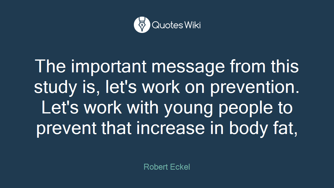 The important message from this study is, let's work on prevention. Let's work with young people to prevent that increase in body fat,