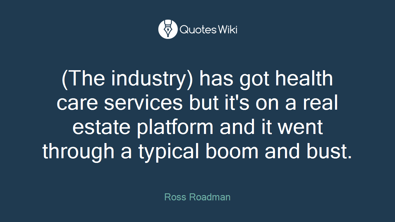 (The industry) has got health care services but it's on a real estate platform and it went through a typical boom and bust.