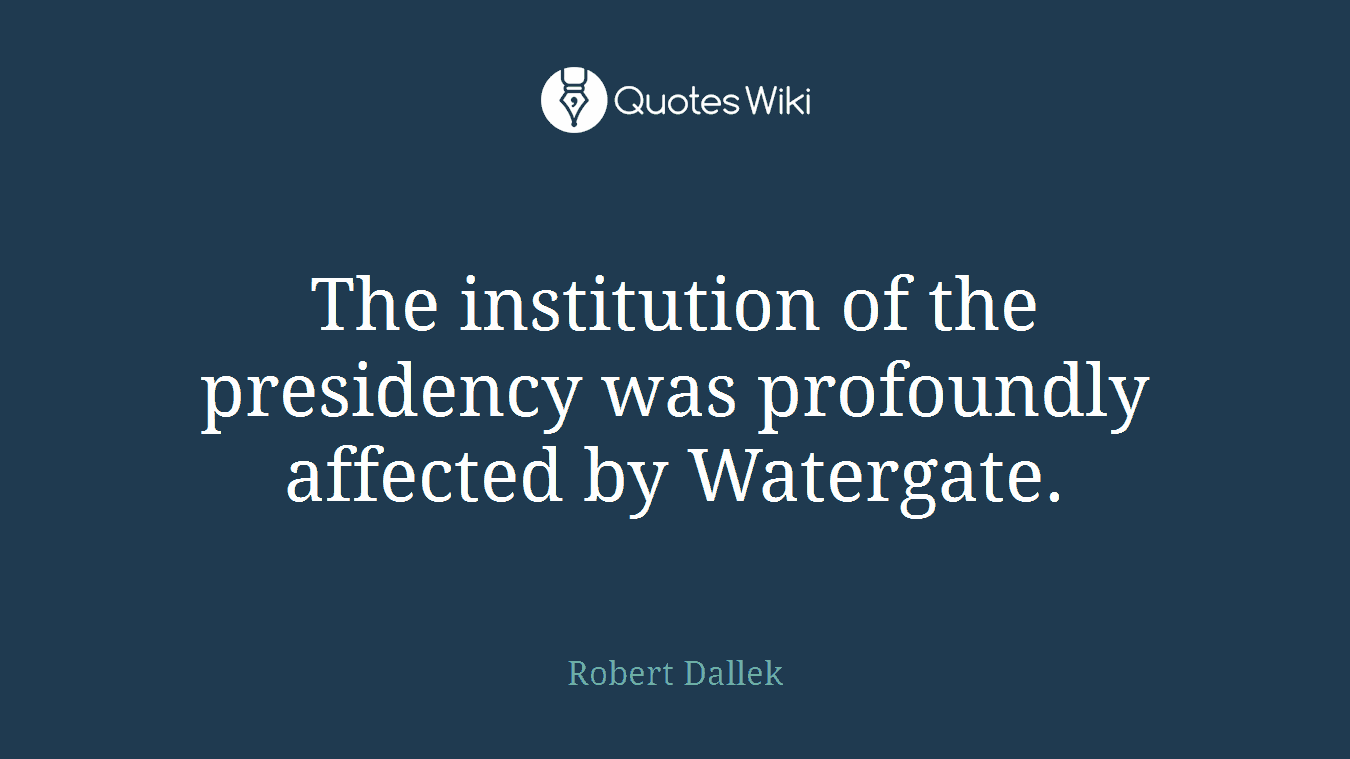 The institution of the presidency was profoundly affected by Watergate.