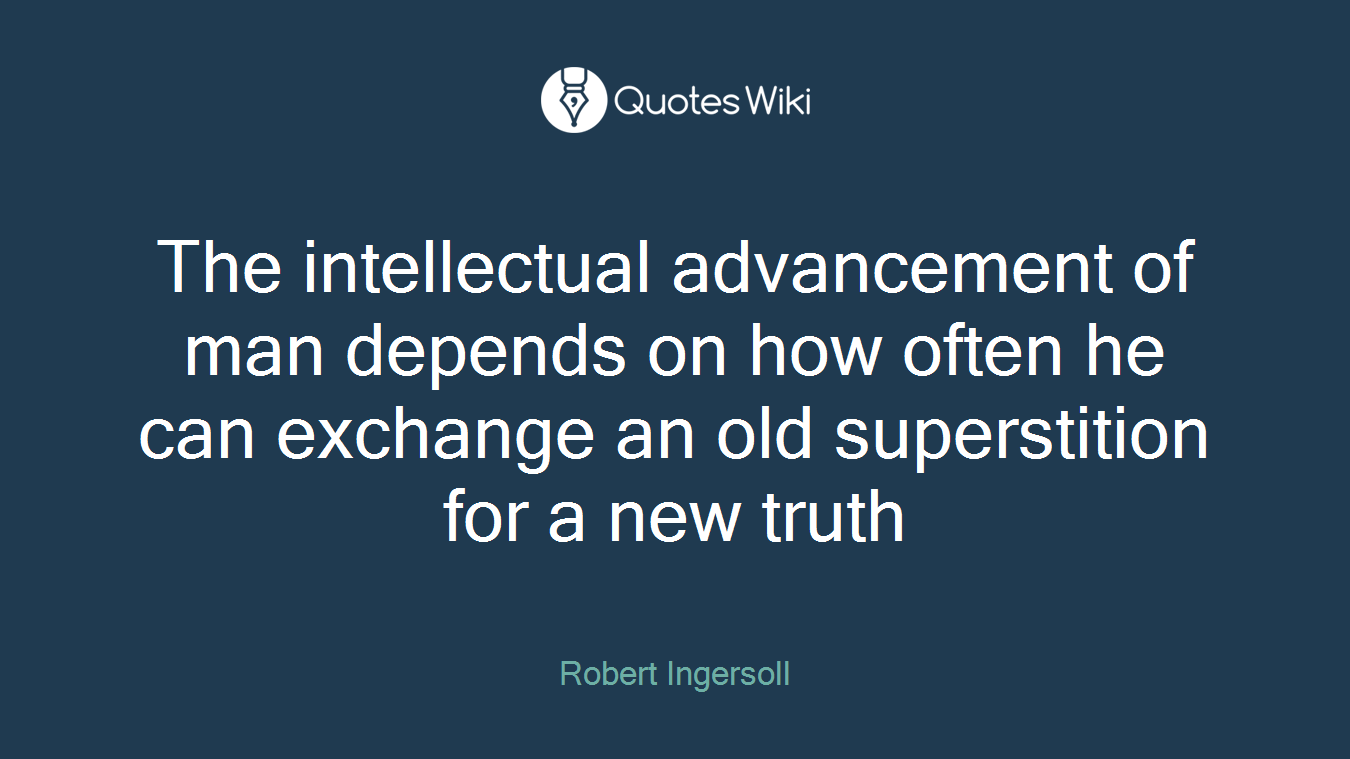 The intellectual advancement of man depends on how often he can exchange an old superstition for a new truth
