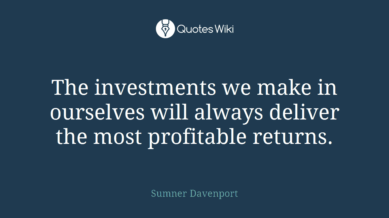 The investments we make in ourselves will always deliver the most profitable returns.