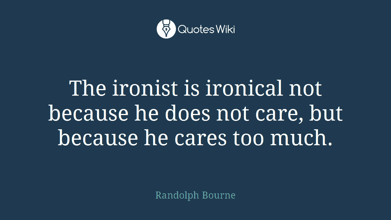 The ironist is ironical not because he does not care, but because he cares too much.