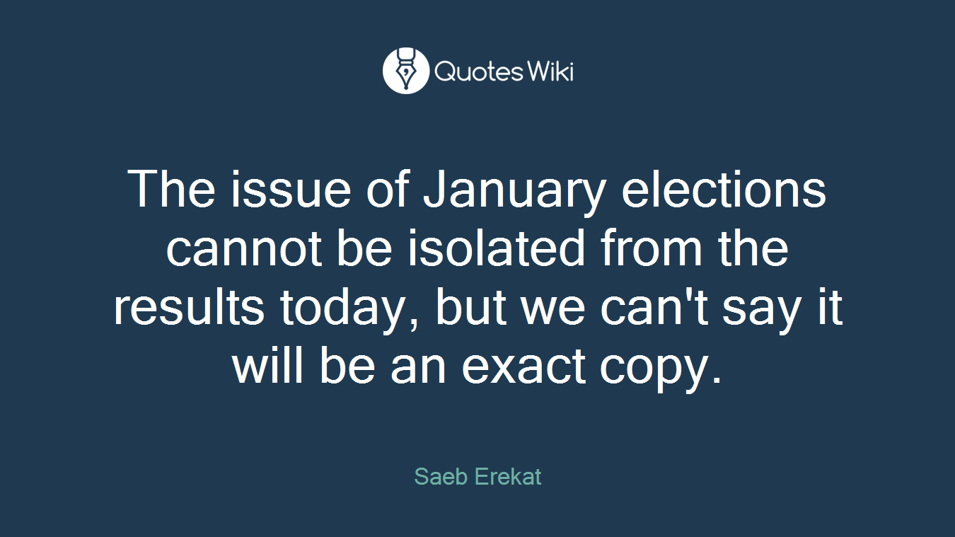The issue of January elections cannot be isolated from the results today, but we can't say it will be an exact copy.