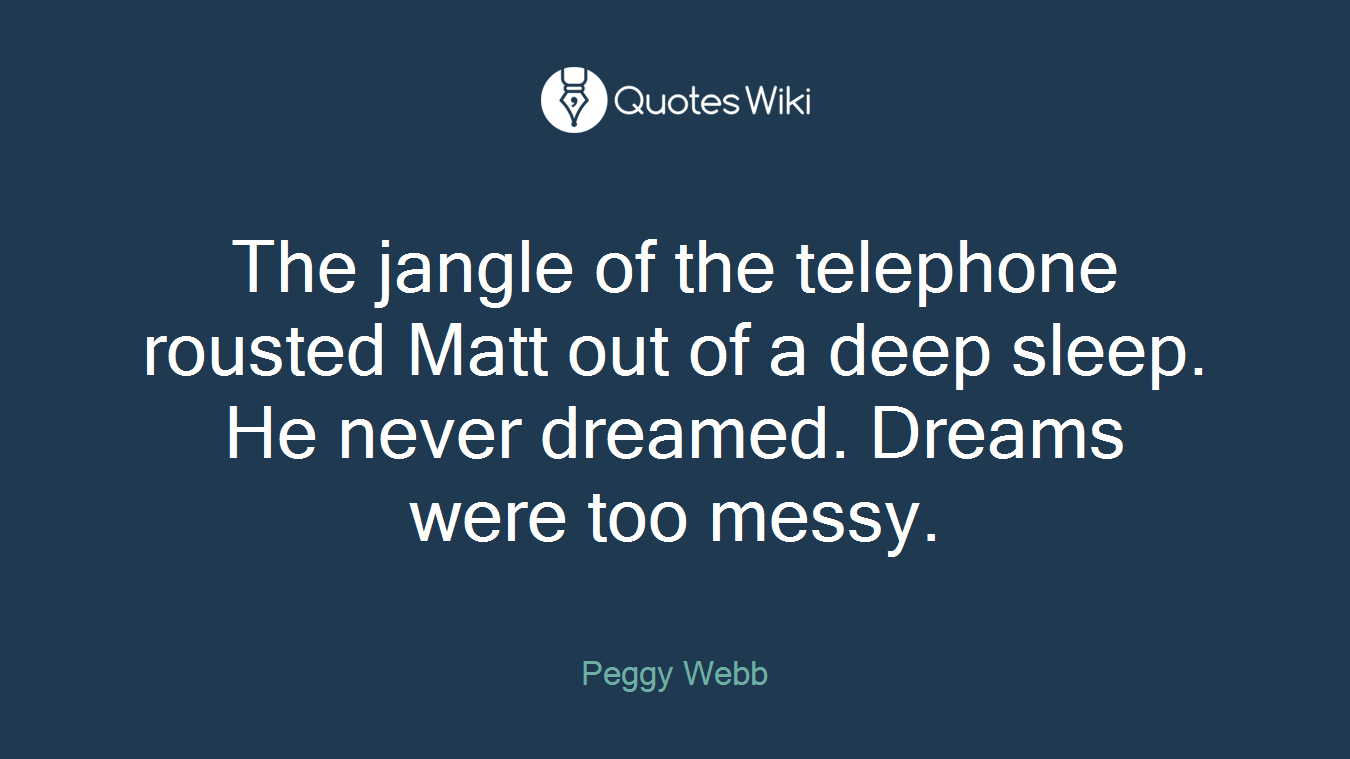 The jangle of the telephone rousted Matt out of a deep sleep. He never dreamed. Dreams were too messy.